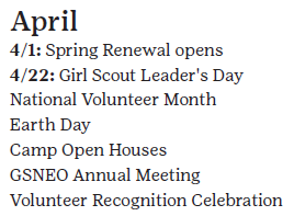 April: 4/1 Spring Renewal opens, 4/22 Girl Scout Leader's Day, National Volunteer Month, Earth Day, Camp Open Houses, GSNEO Annual Meeting, Volunteer Recognition Celebration